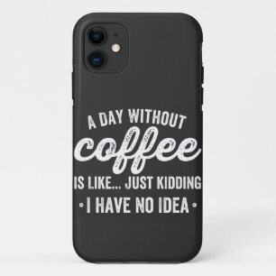 a day without coffee is like just kidding iPhone 11 case