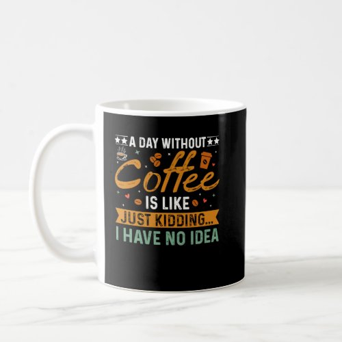 A Day Without Coffee Is Like Just Kidding  Coffee  Coffee Mug