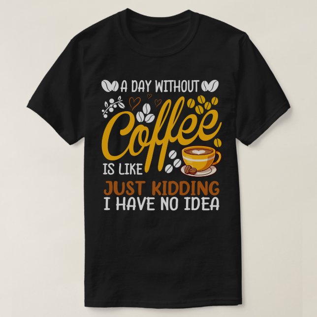 A Day Without Coffee Is Like Just Kidding Coffee L T-Shirt (Design Front)