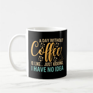 A Day Without Coffee Is Like Just Kidding Coffee Mug