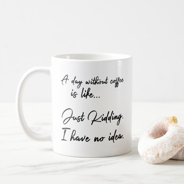 A day without coffee is like... Just Kidding. Coffee Mug (With Donut)