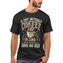 a day without coffee is like just kidding funny 