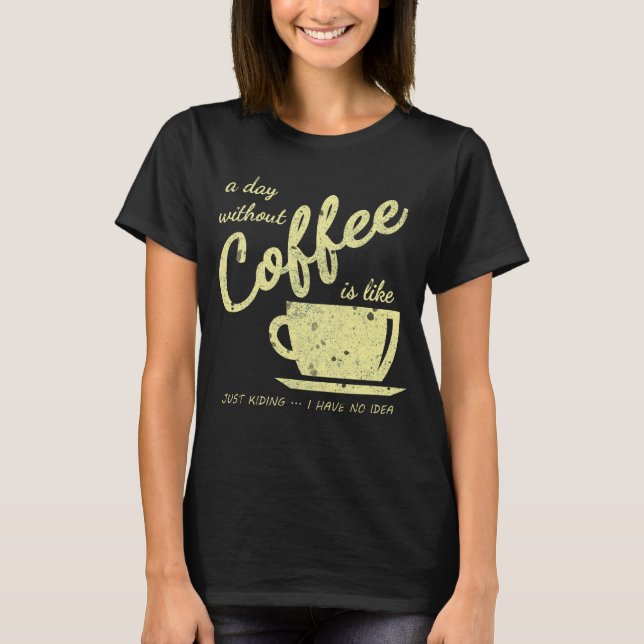 A Day Without Coffee Is Like... Just Kidding – I H T-Shirt (Front)