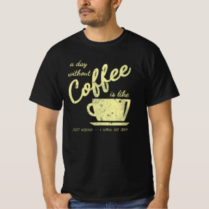 A Day Without Coffee Is Like... Just Kidding – I H T-Shirt