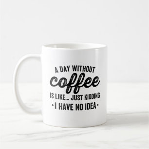 a day without coffee is like just kidding i have mug