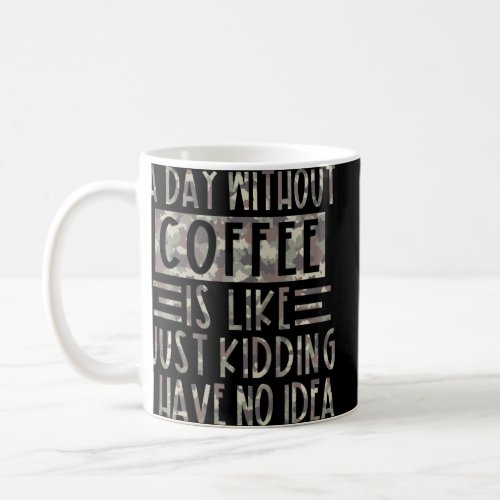 A Day Without Coffee Is Like Just Kidding I Have N Coffee Mug