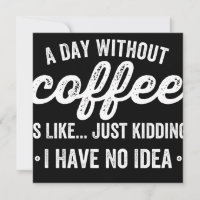 a day without coffee is like just kidding