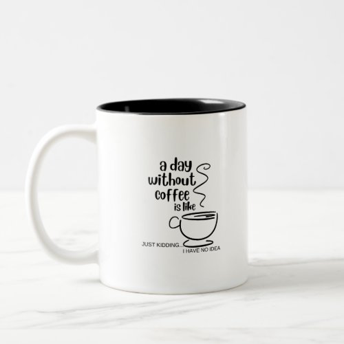 A Day Without Coffee is Like Just Kidding Two_Tone Coffee Mug