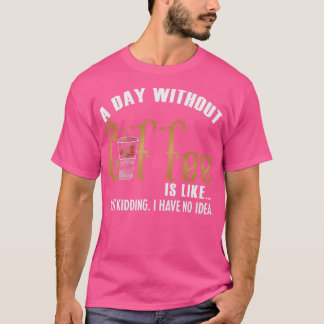 A Day Without Coffee is Like T-Shirt
