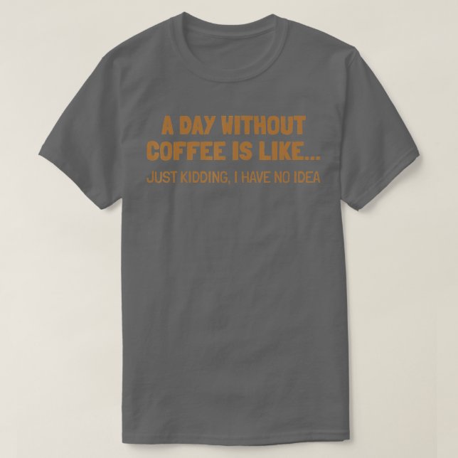 A Day Without Coffee Is Like T-Shirt (Design Front)