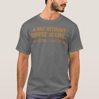 A Day Without Coffee Is Like T-Shirt