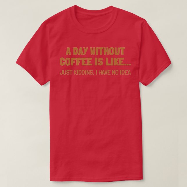 A Day Without Coffee Is Like T-Shirt (Design Front)