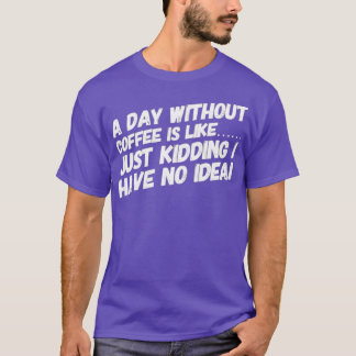 A day without coffee is like T-Shirt