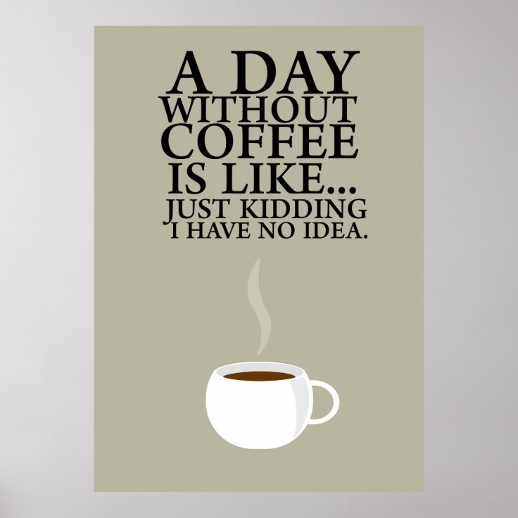 A DAY WITHOUT COFFEE.. (Poster) Poster | Zazzle