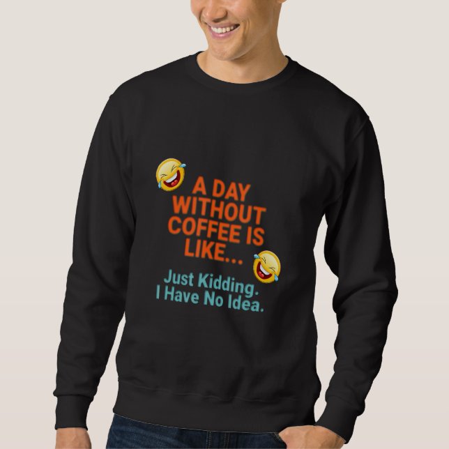A Day Without Coffee Sweatshirt (Front)
