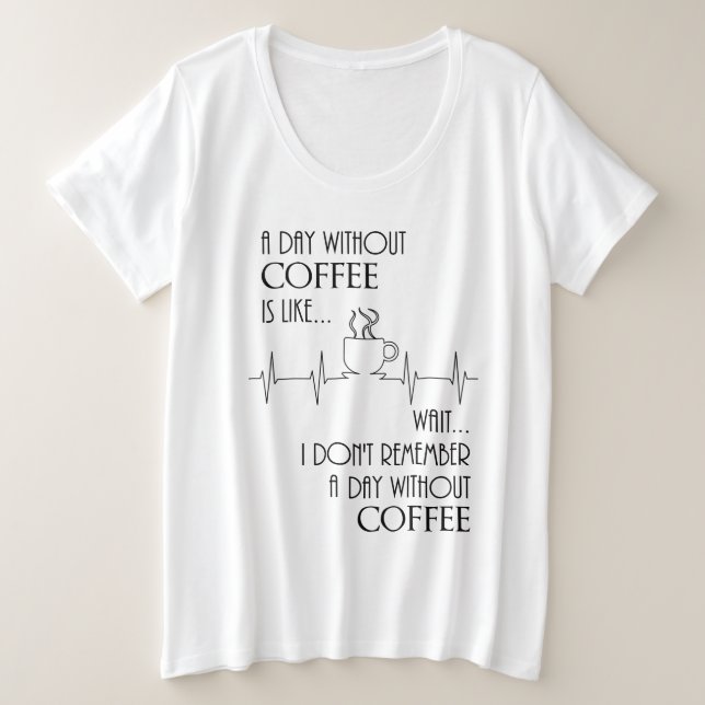 A Day Without Coffee, Wait....  Plus Size T-Shirt (Design Front)