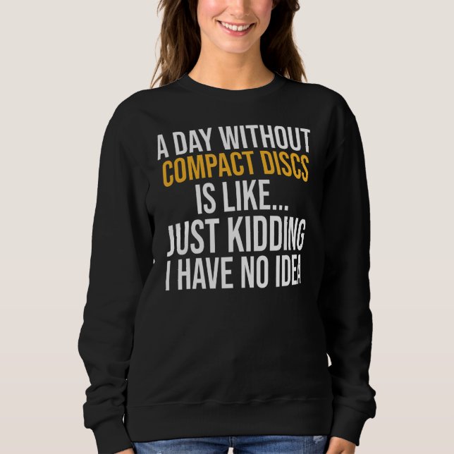 A Day Without Compact Discs Is Like Sweatshirt (Front)