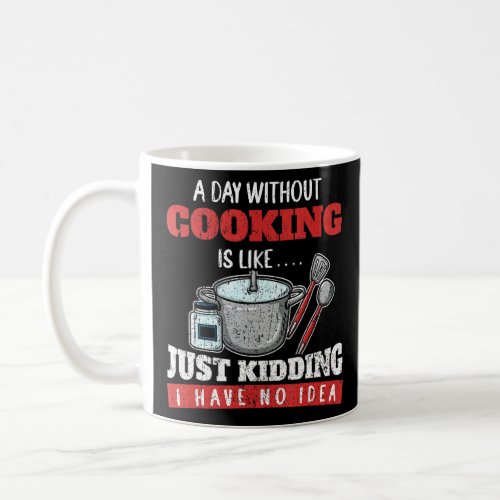 A Day Without Cooking Is Like Just Kidding I Have  Coffee Mug