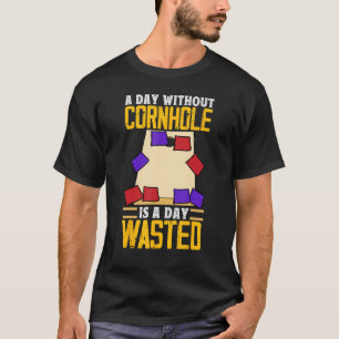 A Day Without Cornhole Is A Day Wasted  Corn Hole T-Shirt