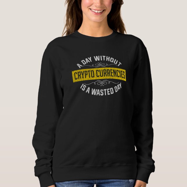 A Day Without Crypto Currencies Is A Wasted Day Cr Sweatshirt (Front)