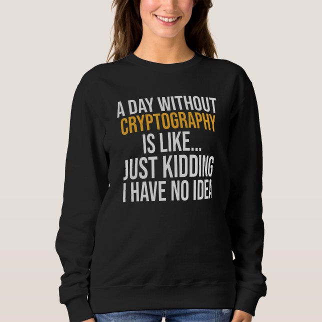 A Day Without Cryptography Is Like Sweatshirt (Front)