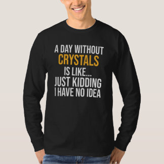 A Day Without Crystals Is Like T-Shirt