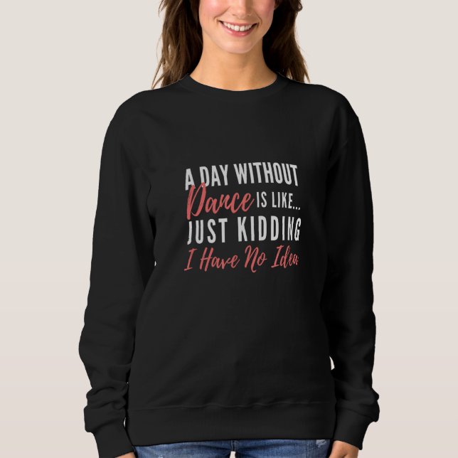 A Day Without Dance Is Like Dance Sweatshirt (Front)