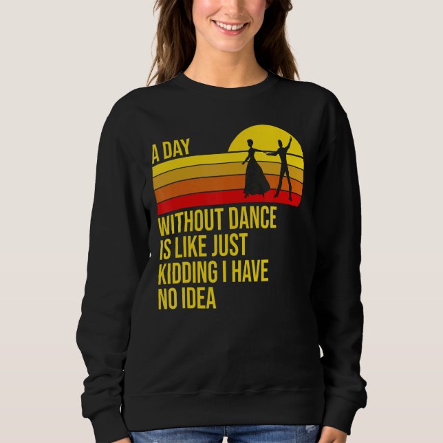 A Day Without Dance Is Like  Dancer Dancing Sweatshirt (Front)