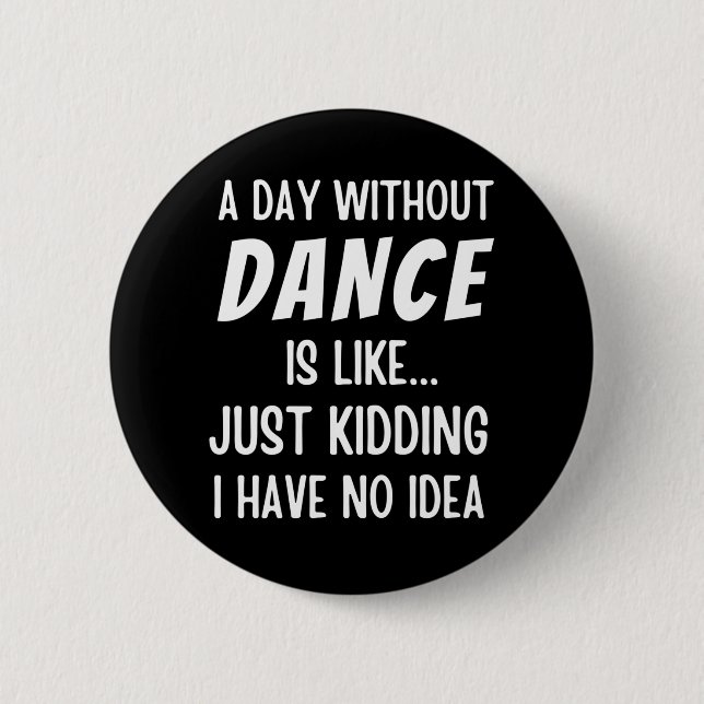 A  Day Without Dance Is Like Just Kidding Dancer Button (Front)
