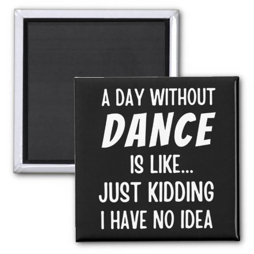 A  Day Without Dance Is Like Just Kidding Dancer Magnet