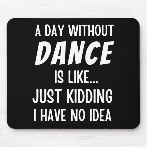 A  Day Without Dance Is Like Just Kidding Dancer Mouse Pad
