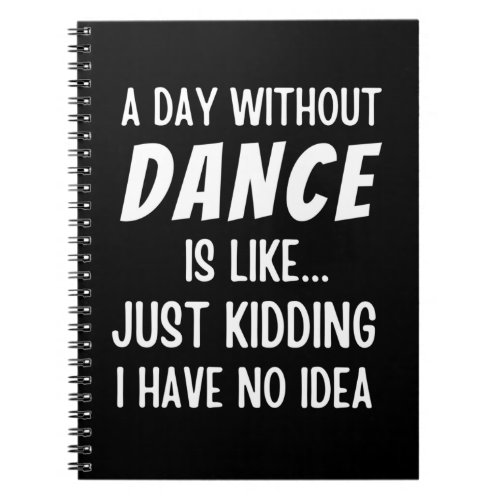A  Day Without Dance Is Like Just Kidding Dancer Notebook