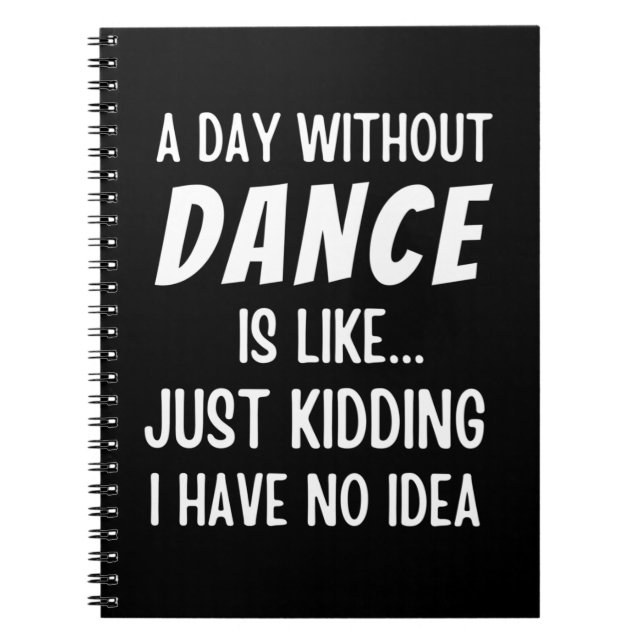 A  Day Without Dance Is Like Just Kidding Dancer Notebook (Front)