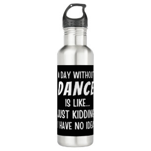 A Day Without Dance Is Like Just Kidding Dancer Stainless Steel Water Bottle