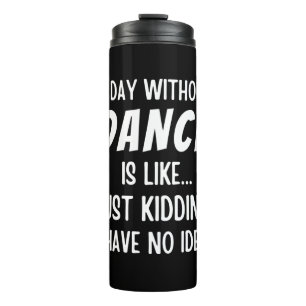 A Day Without Dance Is Like Just Kidding Dancer Thermal Tumbler