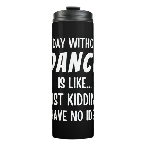A  Day Without Dance Is Like Just Kidding Dancer Thermal Tumbler