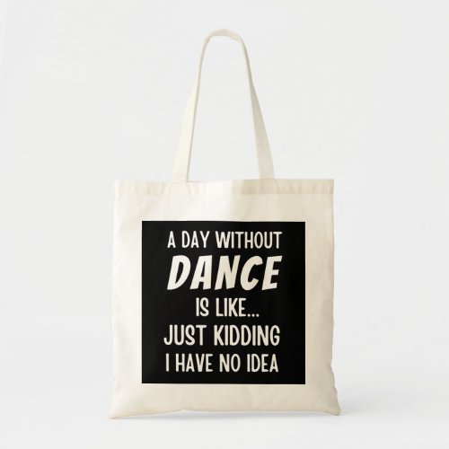 A  Day Without Dance Is Like Just Kidding Dancer Tote Bag