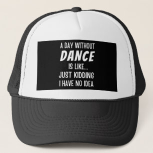 A Day Without Dance Is Like Just Kidding Dancer Trucker Hat