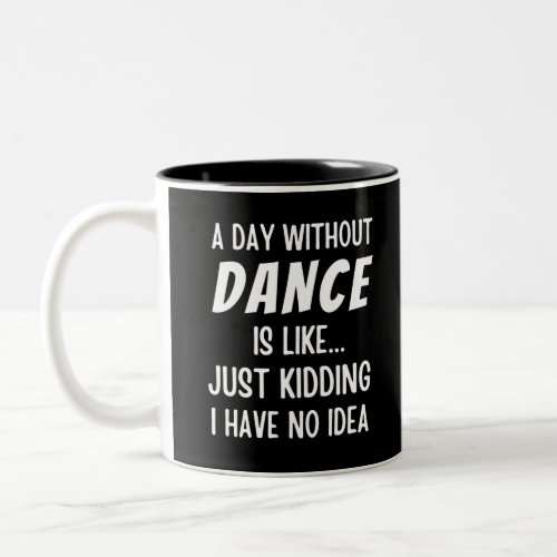 A  Day Without Dance Is Like Just Kidding Dancer Two_Tone Coffee Mug