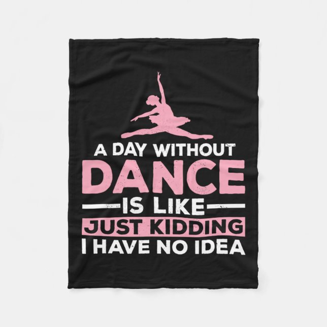 A Day Without Dance Is Like Just Kidding I Have No Fleece Blanket (Front)