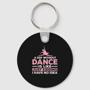 A Day Without Dance Is Like Just Kidding I Have No Keychain