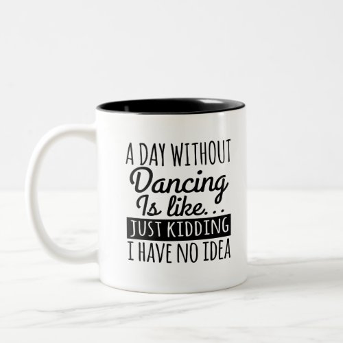 A Day Without Dancing Is Like Just Kidding I Ha Two_Tone Coffee Mug