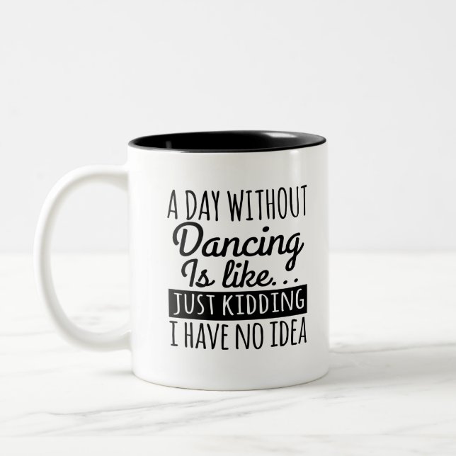 A Day Without Dancing Is Like... Just Kidding I Ha Two-Tone Coffee Mug (Left)
