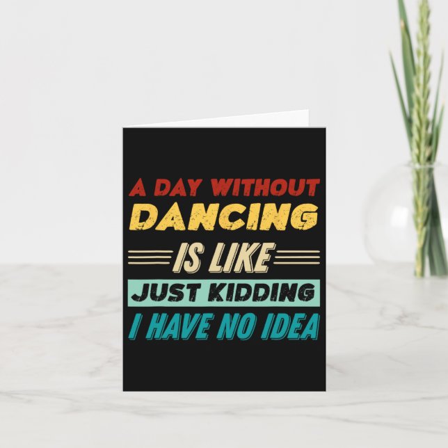 A Day Without Dancing Is Like Just Kidding I Have  Card (Front)