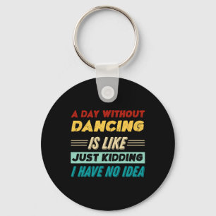 A Day Without Dancing Is Like Just Kidding I Have Keychain