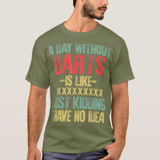 A Day Without Darts Is Like Just Kidding I Have T-Shirt