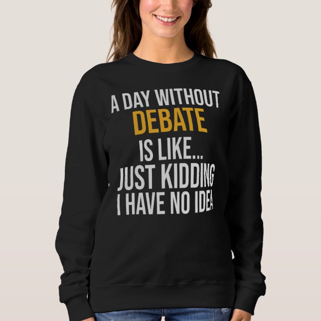 A Day Without Debate Is Like Sweatshirt (Front)
