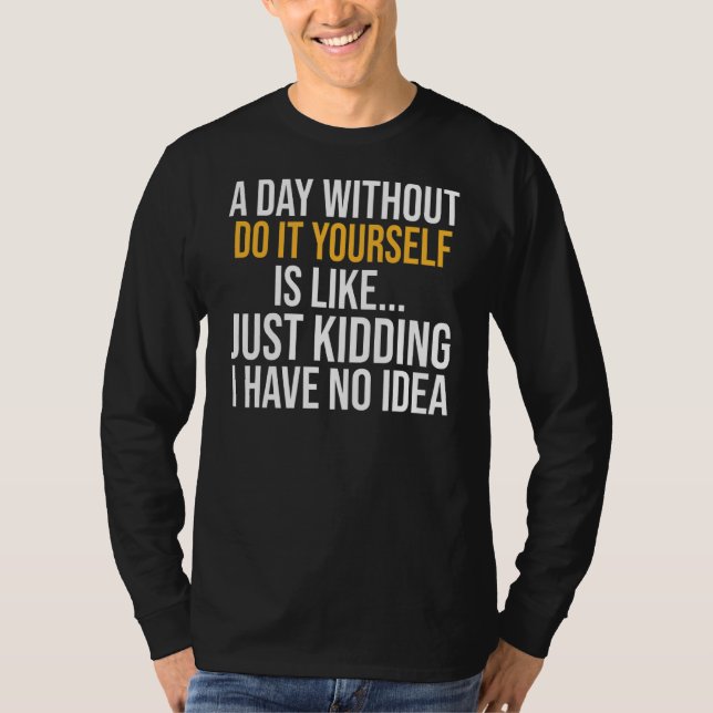 A Day Without Do It Yourself Is Like T-Shirt (Front)