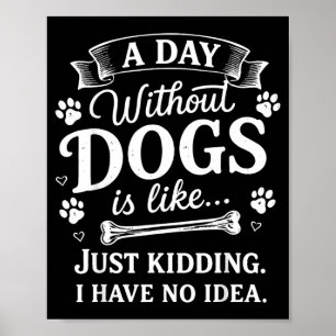 A Day Without Dogs is Like Just Kidding I Have No Poster