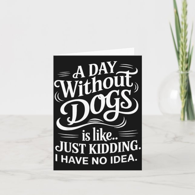A Day Without Dogs is Like Kidding Have Idea Funny Card (Front)